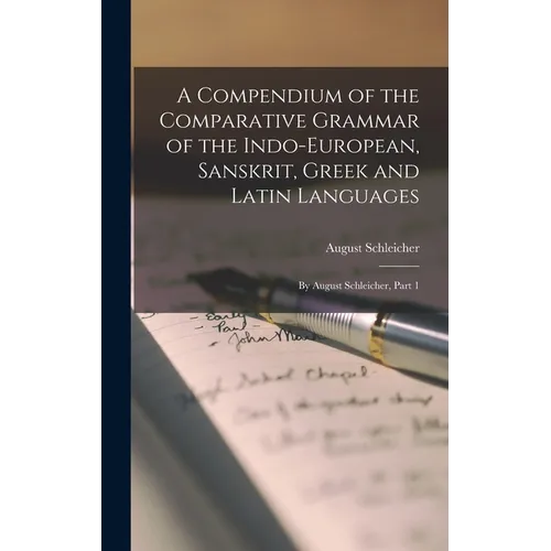 A Compendium of the Comparative Grammar of the Indo-European, Sanskrit, Greek and Latin Languages: By August Schleicher, Part 1 - Hardcover