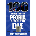 100 Things to Do in Peoria Before You Die - Paperback