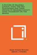 A History Of Brazoria County, Texas; The Old Plantations And Their Owners Of Brazoria County, Texas; Steamboats On The Brazos - Paperback