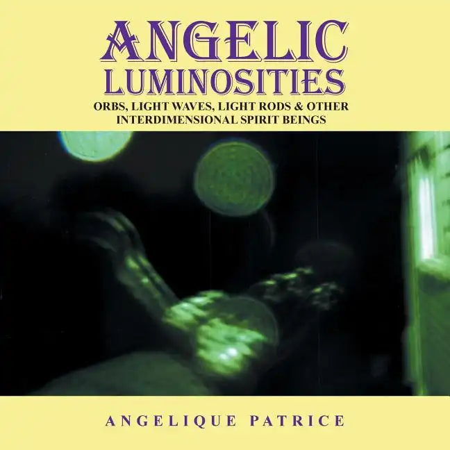 Angelic Luminosities: Orbs, Light Waves, Light Rods & Other Interdimensional Spirit Beings - Paperback