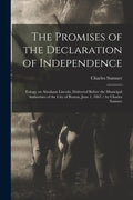 The Promises of the Declaration of Independence: Eulogy on Abraham Lincoln, Delivered Before the Municipal Authorities of the City of Boston, June 1, - Paperback