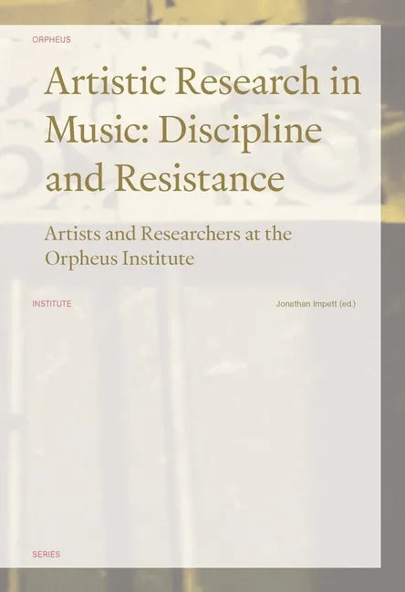 Artistic Research in Music: Discipline and Resistance--Artists and Researchers at the Orpheus Institute - Paperback