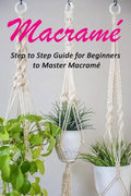 Macramé: Step to Step Guide for Beginners to Master Macramé - Paperback