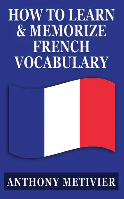 How to Learn and Memorize French Vocabulary: ... Using a Memory Palace Specifically Designed for the French Language - Paperback