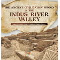 The Ancient Civilization Hidden in the Indus River Valley Indus Civilization Grade 6 Children's Ancient History - Hardcover