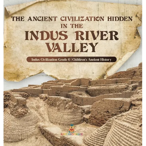 The Ancient Civilization Hidden in the Indus River Valley Indus Civilization Grade 6 Children's Ancient History - Hardcover