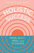 Holistic Success: Mind, Body, Soul, and Business - Paperback