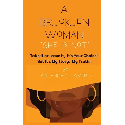 A Broken Woman "She is Not": Take it or leave it, it's Your Choice! But, It's My Story, My Truth! - Paperback