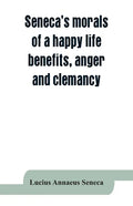 Seneca's morals of a happy life, benefits, anger and clemancy - Paperback