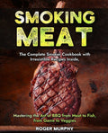 Smoking Meat: The Complete Smoker Cookbook with Irresistible Recipes Inside, Mastering the Art of BBQ from Meat to Fish, from Game to Veggies - Paperback