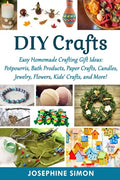 DIY Crafts: Easy Homemade Crafting Ideas: Potpourris, Bath Products, Holiday Crafts, Candles, Jewelry, Flowers, Kid's Crafts, and More! - Paperback
