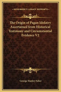 The Origin of Pagan Idolatry Ascertained from Historical Testimony and Circumstantial Evidence V2 - Hardcover