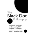 The Black Dot Philosophy: A Strategic Roadmap for Conquering Life's Toughest Challenges! - Paperback