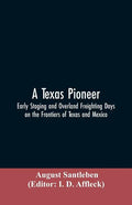 A Texas Pioneer: Early Staging And Overland Freighting Days On The Frontiers Of Texas And Mexico - Paperback