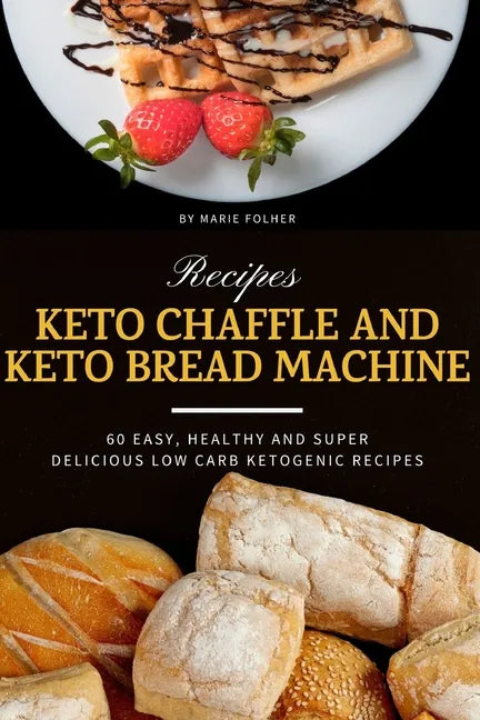 Keto Chaffle and Keto Bread Machine Recipes: 60 Easy, Healthy and Super Delicious Low-Carb Ketogenic Recipes - Paperback