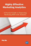 Highly Effective Marketing Analytics: A Practical Guide to Improving Marketing ROI with Analytics - Paperback