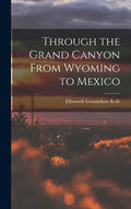 Through the Grand Canyon From Wyoming to Mexico - Hardcover