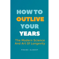 How To Outlive Your Years: The Modern Science And Art Of Longevity - Paperback