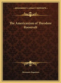 The Americanism of Theodore Roosevelt - Hardcover