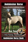 Andalusian Horse Training Book for Andalusian Horses By SaddleUP Are You Ready to Saddle Up? Easy Training * Fast Results, Andalusian Horse Book - Paperback