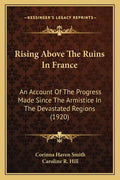 Rising Above The Ruins In France: An Account Of The Progress Made Since The Armistice In The Devastated Regions (1920) - Paperback