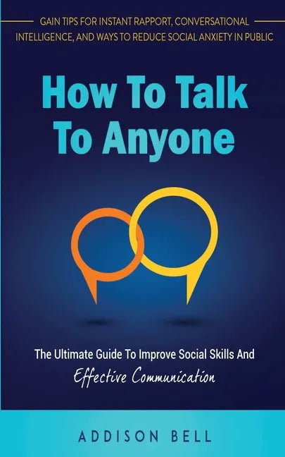 How To Talk To Anyone: The Ultimate Guide To Improve Social Skills And Effective Communication: Gain Tips For Instant Rapport, Conversational - Paperback