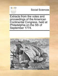 Extracts from the Votes and Proceedings of the American Continental Congress, Held at Philadelphia on the 5th of September 1774. - Paperback