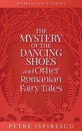 The Mystery of the Dancing Shoes and Other Romanian Fairy Tales - Paperback