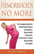 Hemorrhoids No More: The Complete Guide On Hemorrhoids Causes & Symptoms, Hemorrhoids Treatments, & How Never To Have Hemorrhoids Ever Again! - Paperback