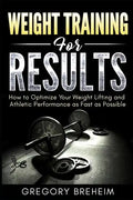 Weight Training for Results: How to Optimize Your Weight Lifting and Athletic Performance as Fast as Possible - Paperback