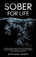 Sober for Life: The Most Effective Guide on How to Achieve Sobriety, Ridding Oneself of Alcoholism, and Learning to Rebuild a Life of - Paperback