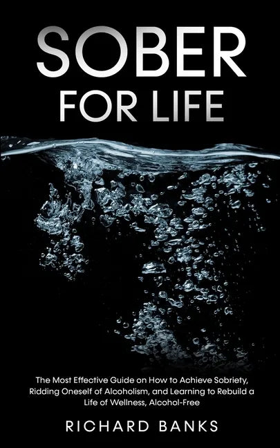 Sober for Life: The Most Effective Guide on How to Achieve Sobriety, Ridding Oneself of Alcoholism, and Learning to Rebuild a Life of - Paperback