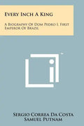 Every Inch A King: A Biography Of Dom Pedro I, First Emperor Of Brazil - Paperback