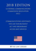 Communications Assistance for Law Enforcement Act and Broadband Access and Services (US Federal Communications Commission Regulation) (FCC) (2018 Edit - Paperback