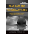 Dead Cats and Wealth Advisors: Exposing the Myths and Lies of the Wealth Management Industry - Paperback