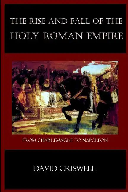 Rise and Fall of the Holy Roman Empire: From Charlemagne to Napoleon - Paperback