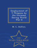 Employment of V-Weapons by the Germans During World War II - War College Series - Paperback