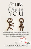 Let Him Chase You: A Simple Guide for Women Who Want Both Long-Lasting Love and Respect in Their Relationships with Men - Paperback