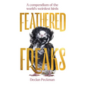 Feathered Freaks: A Compendium of the World's Weirdest Birds - Hardcover