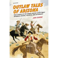 Outlaw Tales of Arizona: True Stories Of The Grand Canyon State's Most Infamous Crooks, Culprits, And Cutthroats - Paperback