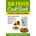 Air Fryer Cookbook: The Complete Guide for Beginners: Easy Step-by-Step Guides w - Paperback