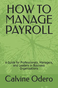 How to Manage Payroll: A Guide for Professionals, Managers, and Leaders in Business Organizations - Paperback