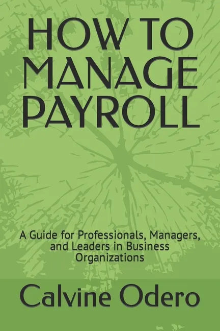 How to Manage Payroll: A Guide for Professionals, Managers, and Leaders in Business Organizations - Paperback