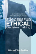 Successful Ethical Decision Making: Get What You Want Without Getting In Trouble - Paperback