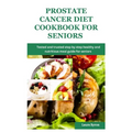 Prostate cancer diet cookbook for seniors: Tested and trusted step by step healthy and nutritious meal guide for seniors - Paperback