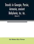 Travels in Georgia, Persia, Armenia, ancient Babylonia, &c. &c.: during the years 1817, 1818, 1819, and 1820 (Volume II) - Paperback