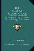 The Falls Of Taughannock: Containing A Complete Description Of This The Highest Fall In The State Of New York (1866) - Paperback