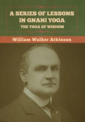 A Series of Lessons in Gnani Yoga: The Yoga of Wisdom - Hardcover