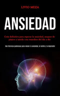 Ansiedad: Guía definitiva para superar la ansiedad, ataques de pánico y miedo con remedios del día a día (Use técnicas poderosas - Paperback