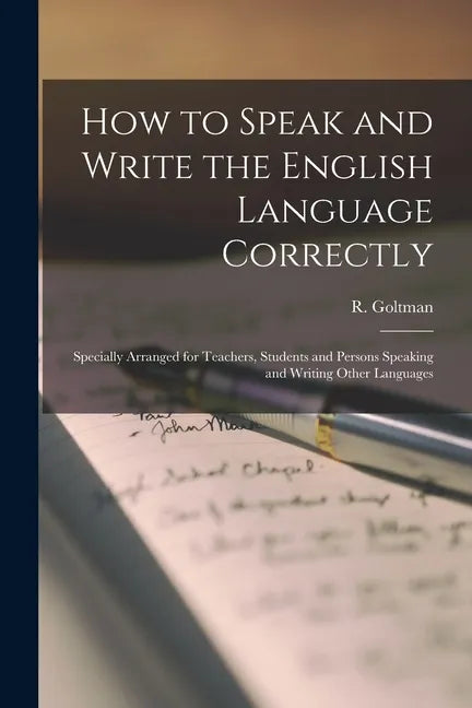 How to Speak and Write the English Language Correctly [microform]: Specially Arranged for Teachers, Students and Persons Speaking and Writing Other La - Paperback